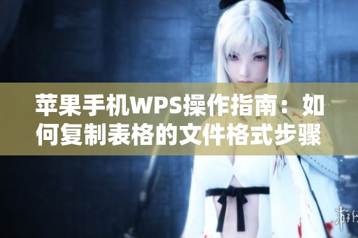 苹果手机WPS操作指南：如何复制表格的文件格式步骤分析