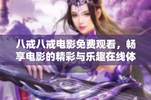八戒八戒电影免费观看，畅享电影的精彩与乐趣在线体验