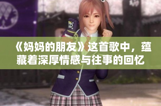 《妈妈的朋友》这首歌中，蕴藏着深厚情感与往事的回忆