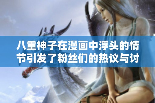 八重神子在漫画中浮头的情节引发了粉丝们的热议与讨论
