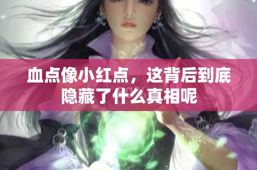 血点像小红点，这背后到底隐藏了什么真相呢