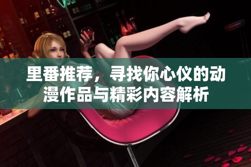里番推荐，寻找你心仪的动漫作品与精彩内容解析
