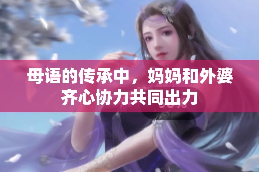 母语的传承中，妈妈和外婆齐心协力共同出力