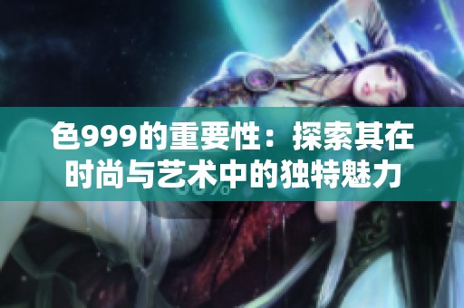 色999的重要性：探索其在时尚与艺术中的独特魅力