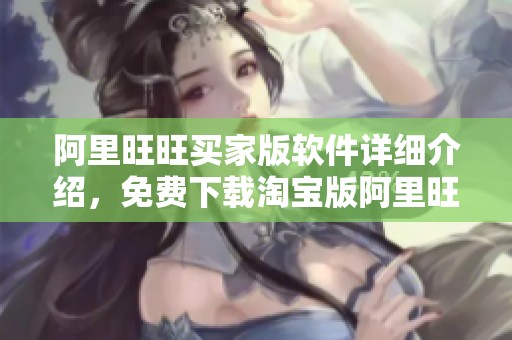 阿里旺旺买家版软件详细介绍，免费下载淘宝版阿里旺旺使用体验