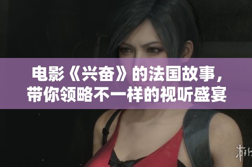 电影《兴奋》的法国故事，带你领略不一样的视听盛宴
