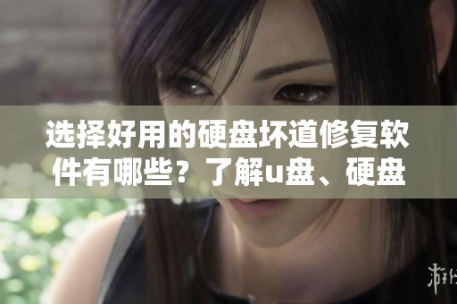 选择好用的硬盘坏道修复软件有哪些？了解u盘、硬盘和磁盘的修复技巧