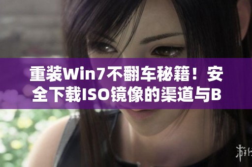 重装Win7不翻车秘籍！安全下载ISO镜像的渠道与BIOS设置避雷手册指南