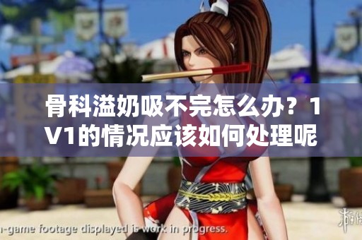 骨科溢奶吸不完怎么办？1∨1的情况应该如何处理呢