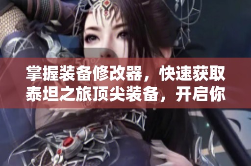 掌握装备修改器，快速获取泰坦之旅顶尖装备，开启你的英雄之旅