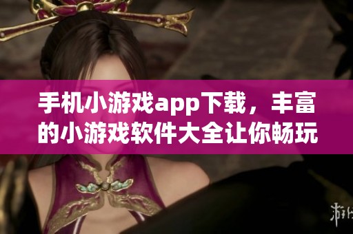 手机小游戏app下载，丰富的小游戏软件大全让你畅玩无限乐趣