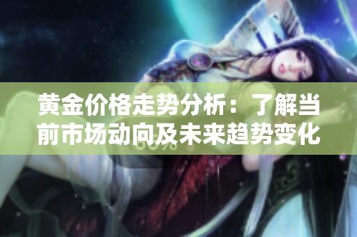 黄金价格走势分析：了解当前市场动向及未来趋势变化