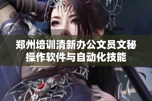 郑州培训清新办公文员文秘操作软件与自动化技能