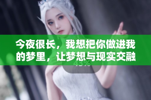 今夜很长，我想把你做进我的梦里，让梦想与现实交融。