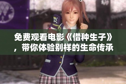 免费观看电影《借种生子》，带你体验别样的生命传承之旅