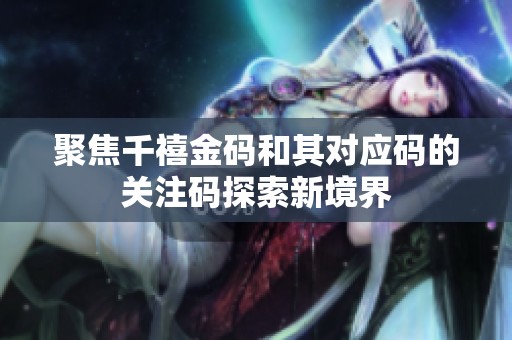 聚焦千禧金码和其对应码的关注码探索新境界