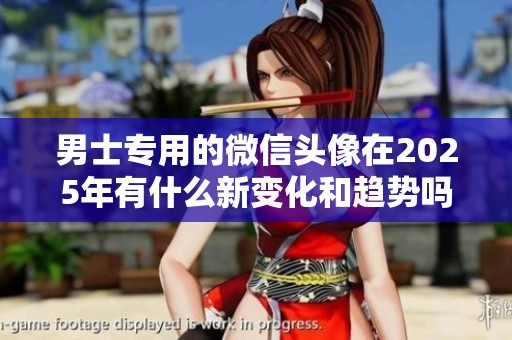 男士专用的微信头像在2025年有什么新变化和趋势吗