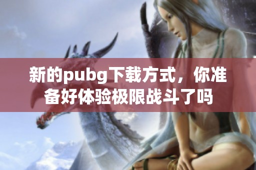 新的pubg下载方式，你准备好体验极限战斗了吗