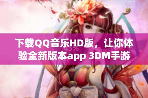 下载QQ音乐HD版，让你体验全新版本app 3DM手游提供v4.90.46.75版