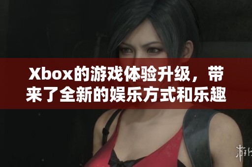 Xbox的游戏体验升级，带来了全新的娱乐方式和乐趣。