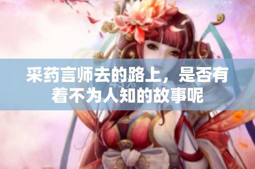 采药言师去的路上，是否有着不为人知的故事呢