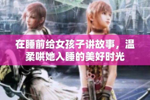 在睡前给女孩子讲故事，温柔哄她入睡的美好时光