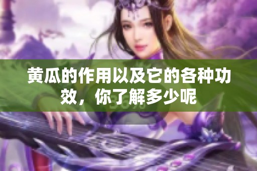黄瓜的作用以及它的各种功效，你了解多少呢