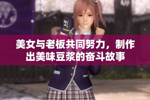 美女与老板共同努力，制作出美味豆浆的奋斗故事