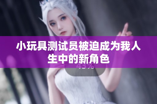 小玩具测试员被迫成为我人生中的新角色