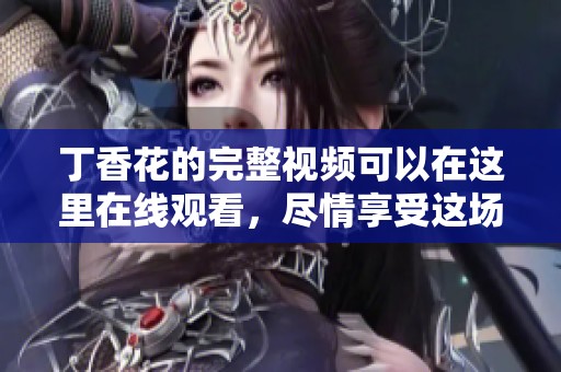 **花的完整视频可以在这里在线观看，尽情享受这场视觉盛宴吧