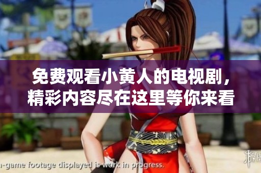 免费观看小黄人的电视剧，精彩内容尽在这里等你来看！