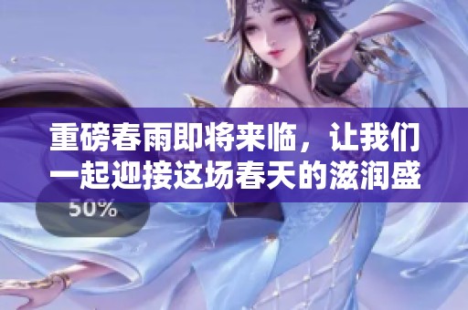 重磅春雨即将来临，让我们一起迎接这场春天的滋润盛宴