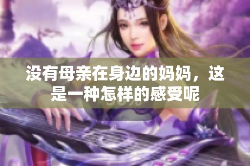 没有母亲在身边的妈妈，这是一种怎样的感受呢