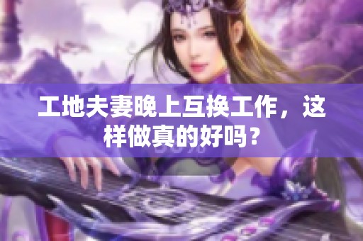 工地夫妻晚上互换工作，这样做真的好吗？