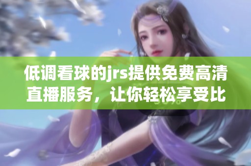 低调看球的jrs提供免费高清直播服务，让你轻松享受比赛精彩瞬间