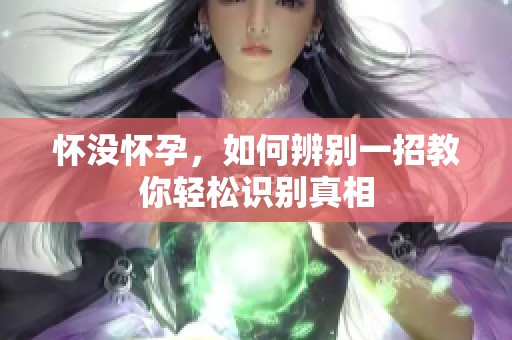 怀没怀孕，如何辨别一招教你轻松识别真相