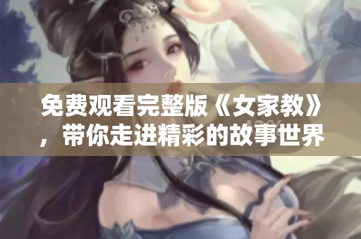 免费观看完整版《女家教》，带你走进精彩的故事世界！