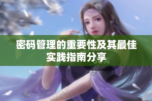 密码管理的重要性及其最佳实践指南分享