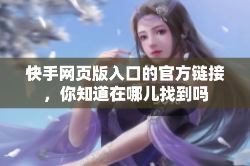 快手网页版入口的官方链接，你知道在哪儿找到吗