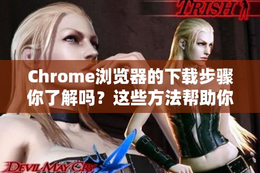 Chrome浏览器的下载步骤你了解吗？这些方法帮助你轻松完成下载。