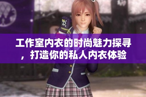 工作室内衣的时尚魅力探寻，打造你的私人内衣体验