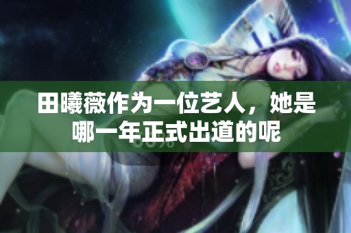 田曦薇作为一位艺人，她是哪一年正式出道的呢