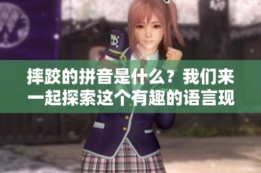 摔跤的拼音是什么？我们来一起探索这个有趣的语言现象吧