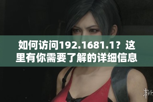 如何访问192.1681.1？这里有你需要了解的详细信息！