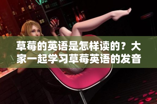 草莓的英语是怎样读的？大家一起学习草莓英语的发音吧