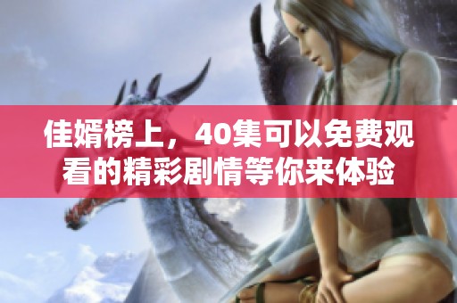 佳婿榜上，40集可以免费观看的精彩剧情等你来体验