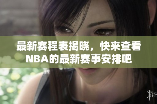 最新赛程表揭晓，快来查看NBA的最新赛事安排吧