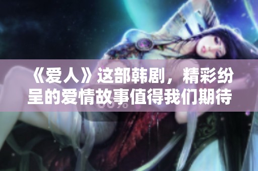 《爱人》这部韩剧，精彩纷呈的爱情故事值得我们期待和欣赏。