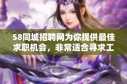 58同城招聘网为你提供最佳求职机会，非常适合寻求工作的朋友们使用