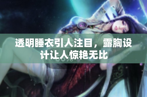 透明睡衣引人注目，露胸设计让人惊艳无比